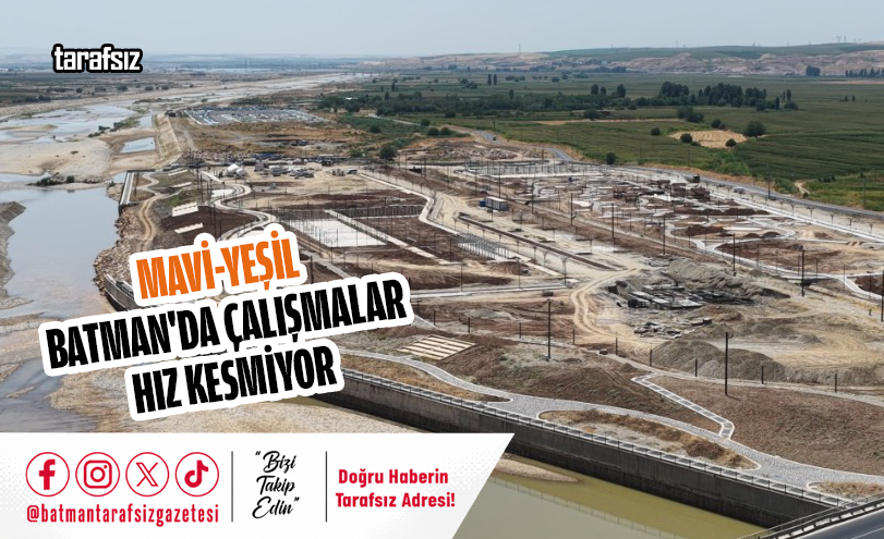 MAVİ-YEŞİL BATMAN’DA ÇALIŞMALAR HIZ KESMİYOR
