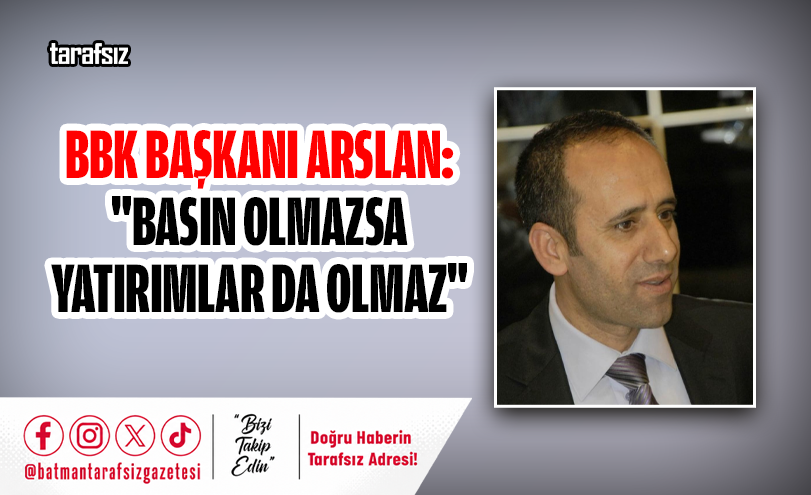 BBK Başkanı Arslan: “Basın Olmazsa Yatırımlar da Olmaz”