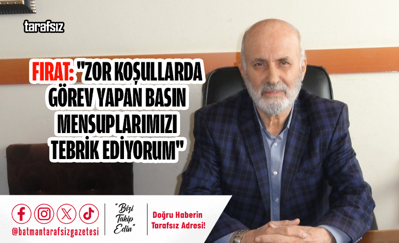 Fırat: “Zor Koşullarda Görev Yapan Basın Mensuplarımızı Tebrik Ediyorum”