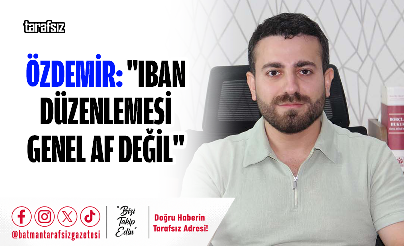Özdemir: “IBAN Düzenlemesi Genel Af Değil”