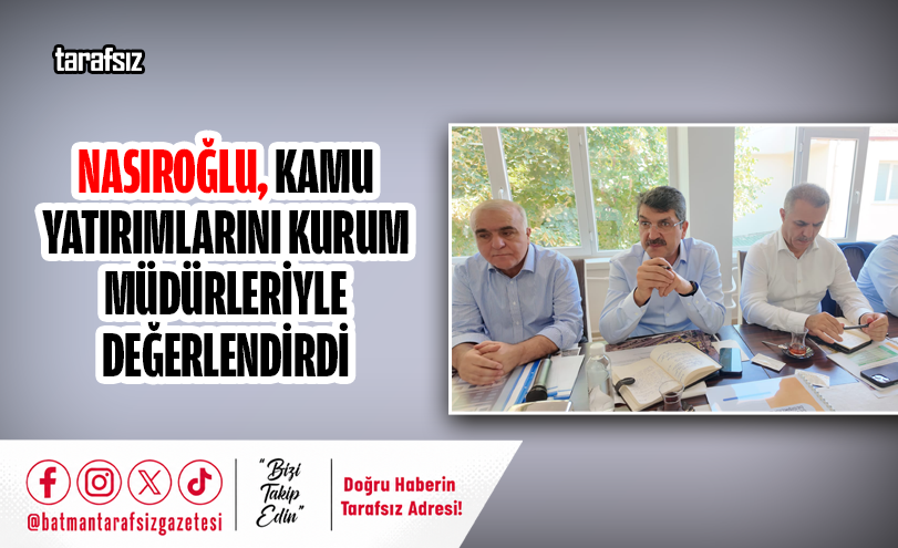 NASIROĞLU, KAMU YATIRIMLARINI KURUM MÜDÜRLERİYLE DEĞERLENDİRDİ