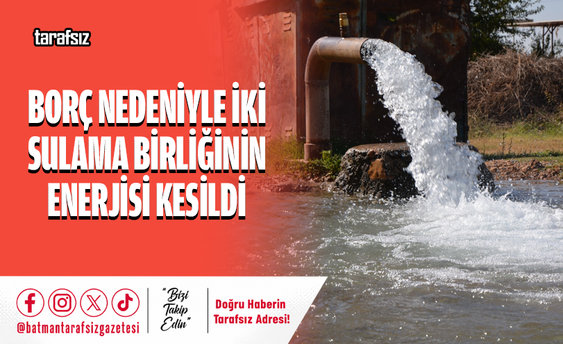 BORÇ NEDENİYLE İKİ SULAMA BİRLİĞİNİN ENERJİSİ KESİLDİ