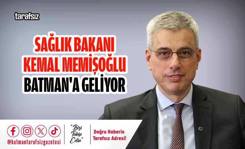 SAĞLIK BAKANI KEMAL MEMİŞOĞLU BATMAN’A GELİYOR