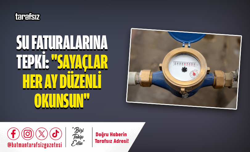 SU FATURALARINA TEPKİ: “SAYAÇLAR HER AY DÜZENLİ OKUNSUN”