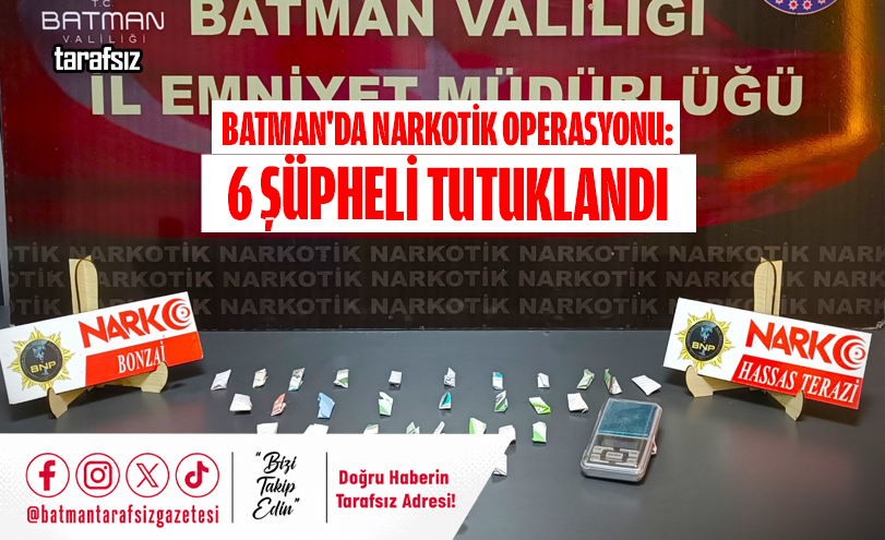 BATMAN’DA NARKOTİK OPERASYONU: 6 ŞÜPHELİ TUTUKLANDI