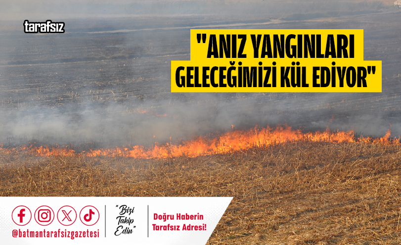 “Anız Yangınları Geleceğimizi Kül Ediyor”