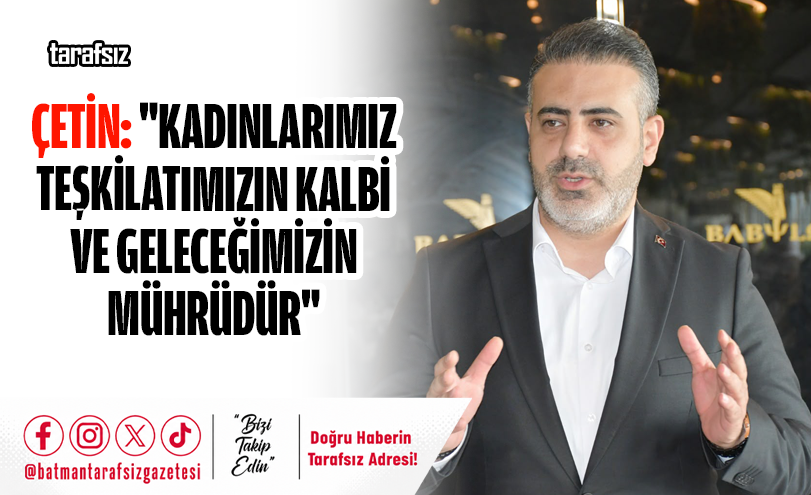 Çetin: “Kadınlarımız Teşkilatımızın Kalbi ve Geleceğimizin Mührüdür”