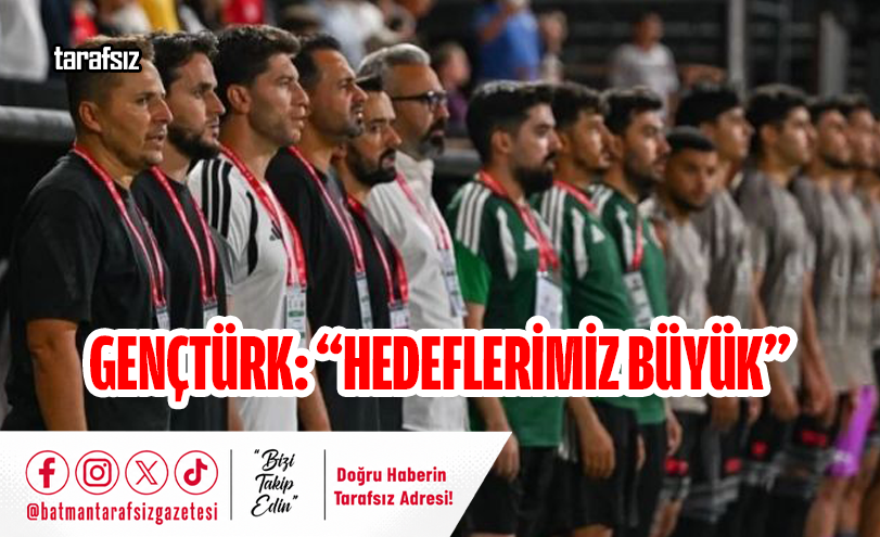 Gençtürk: “Hedeflerimiz Büyük”