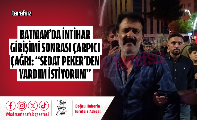 BATMAN’DA İNTİHAR GİRİŞİMİ SONRASI ÇARPICI ÇAĞRI: “SEDAT PEKER’DEN YARDIM İSTİYORUM”