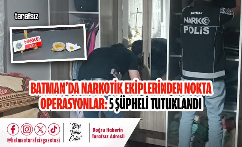 Batman’da Narkotik Ekiplerinden Nokta Operasyonlar: 5 Şüpheli Tutuklandı