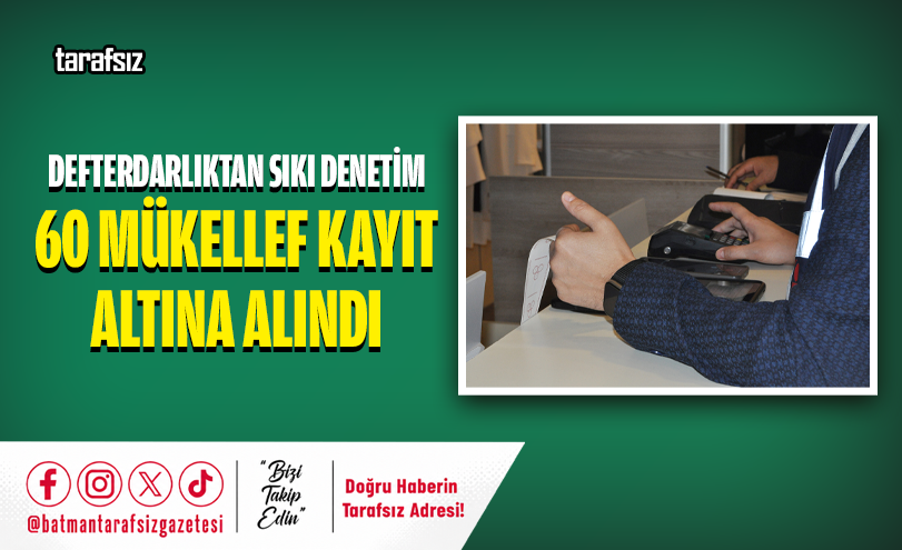 Defterdarlıktan Sıkı Denetim: 60 MÜKELLEF KAYIT ALTINA ALINDI