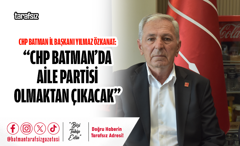 CHP İl Başkanı Özkanat: “CHP BATMAN’DA AİLE PARTİSİ OLMAKTAN ÇIKACAK”