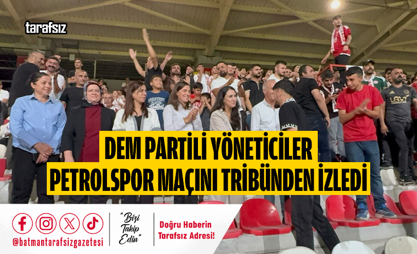 DEM PARTİLİ YÖNETİCİLER PETROLSPOR MAÇINI TRİBÜNDEN İZLEDİ