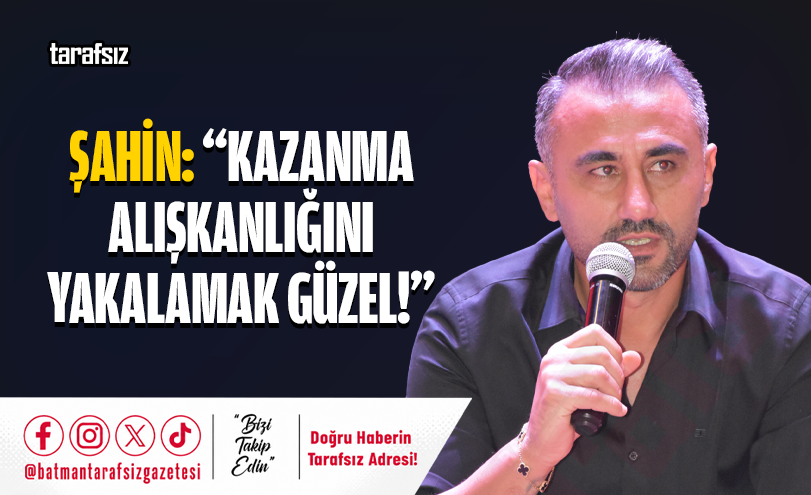Şahin: “Kazanma Alışkanlığını Yakalamak Güzel!”