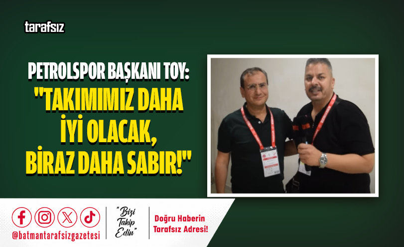 Petrolspor Başkanı Toy: “Takımımız Daha İyi Olacak, Biraz Daha Sabır!”