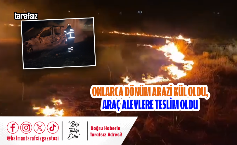 ONLARCA DÖNÜM ARAZİ KÜL OLDU, ARAÇ ALEVLERE TESLİM OLDU