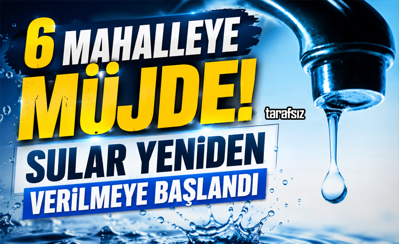 6 Mahalleye Müjde! Sular Yeniden Verilmeye Başlandı