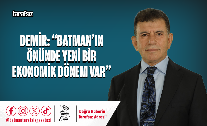 DEMİR: “BATMAN’IN ÖNÜNDE YENİ BİR EKONOMİK DÖNEM VAR”