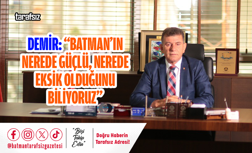 DEMİR: “BATMAN’IN NEREDE GÜÇLÜ, NEREDE EKSİK OLDUĞUNU BİLİYORUZ”