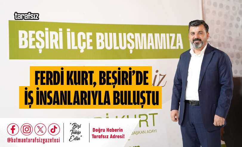 FERDİ KURT, BEŞİRİ’DE İŞ İNSANLARIYLA BULUŞTU