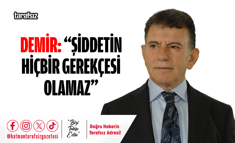 DEMİR: “ŞİDDETİN HİÇBİR GEREKÇESİ OLAMAZ”