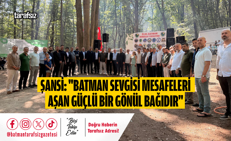 ŞANSİ: “BATMAN SEVGİSİ MESAFELERİ AŞAN GÜÇLÜ BİR GÖNÜL BAĞIDIR”