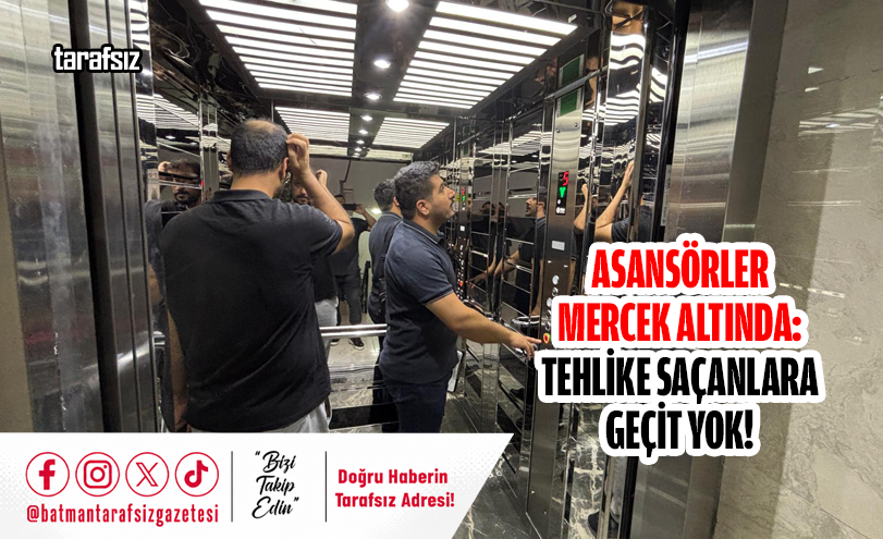 ASANSÖRLER MERCEK ALTINDA: TEHLİKE SAÇANLARA GEÇİT YOK!