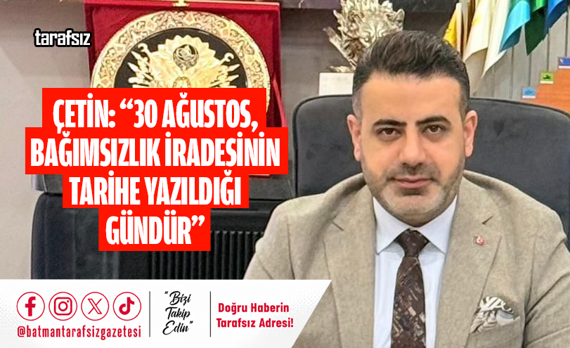 Çetin: “30 Ağustos, Bağımsızlık İradesinin Tarihe Yazıldığı Gündür”