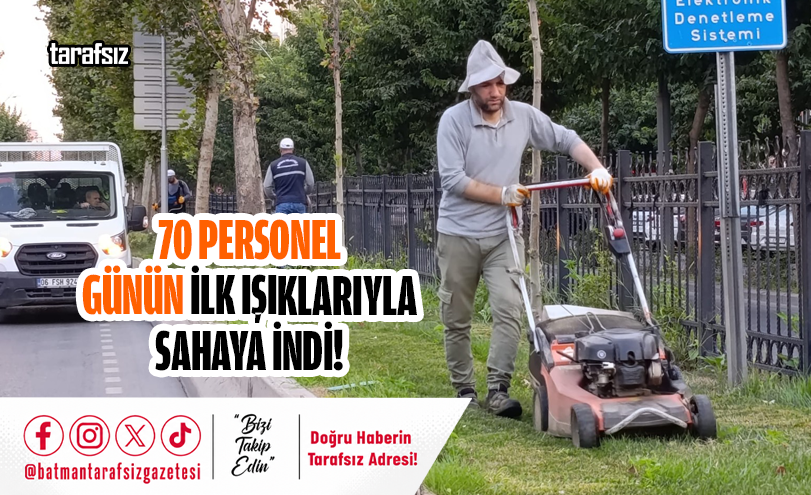 70 PERSONEL GÜNÜN İLK IŞIKLARIYLA SAHAYA İNDİ!