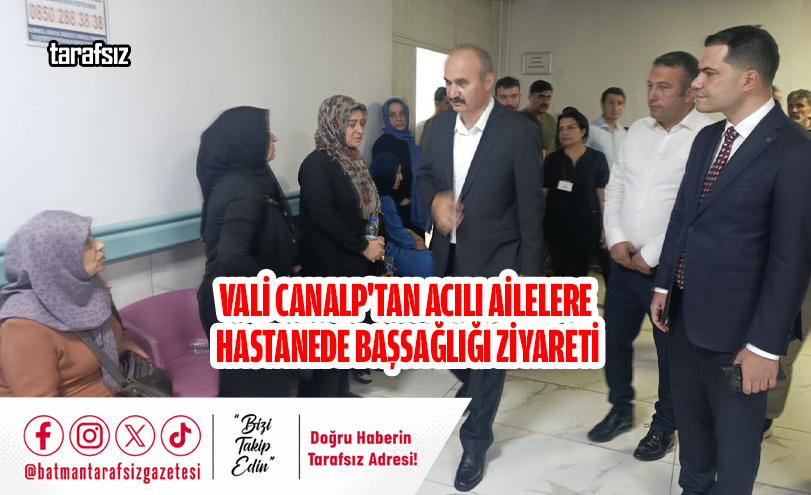 Vali Canalp’tan Acılı Ailelere Hastanede Başsağlığı Ziyareti