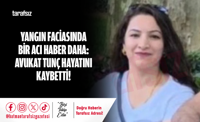 YANGIN FACİASINDA BİR ACI HABER DAHA: AVUKAT TUNÇ HAYATINI KAYBETTİ!