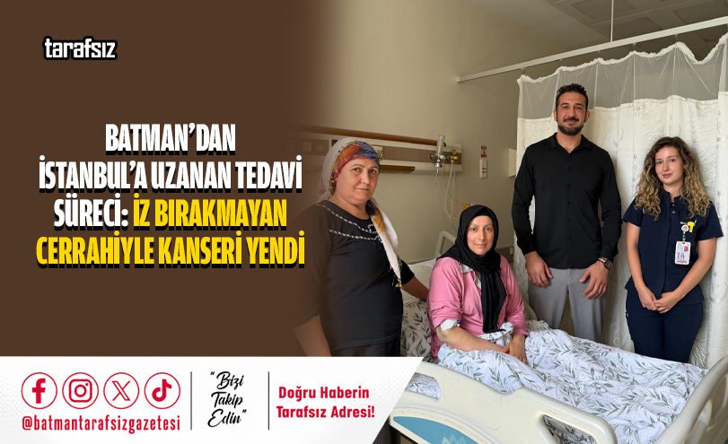 Batman’dan İstanbul’a Uzanan Tedavi Süreci: İz Bırakmayan Cerrahiyle Kanseri Yendi