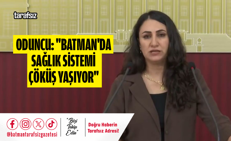 Oduncu: “Batman’da Sağlık Sistemi Çöküş Yaşıyor”