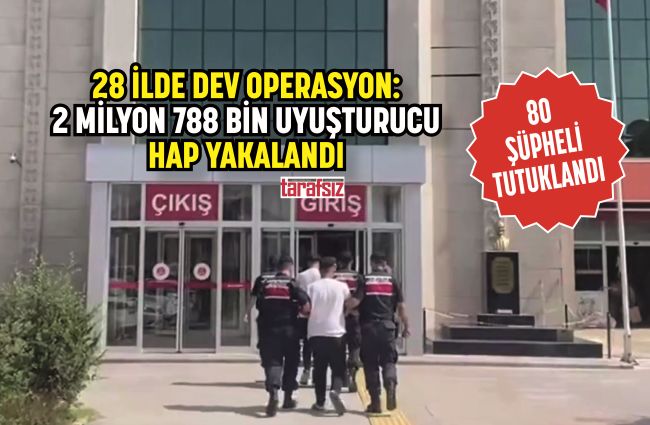 28 İLDE DEV OPERASYON: 2 MİLYON 788 BİN UYUŞTURUCU HAP YAKALANDI
