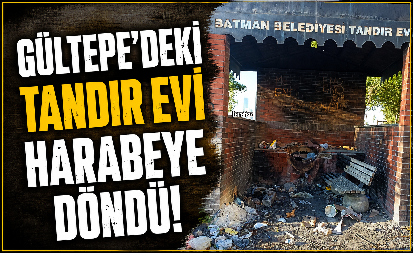 GÜLTEPE’DEKİ TANDIR EVİ HARABEYE DÖNDÜ!