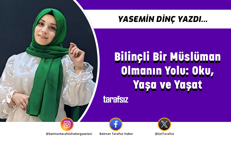 Bilinçli Bir Müslüman Olmanın Yolu: Oku, Yaşa ve Yaşat