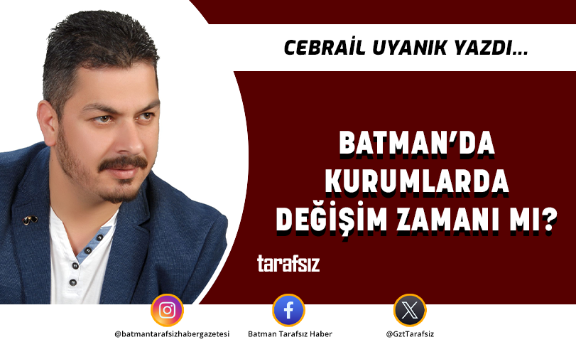BATMAN’DA KURUMLARDA DEĞİŞİM ZAMANI MI?