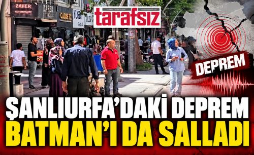ŞANLIURFA’DAKİ DEPREM BATMAN’I DA SALLADI