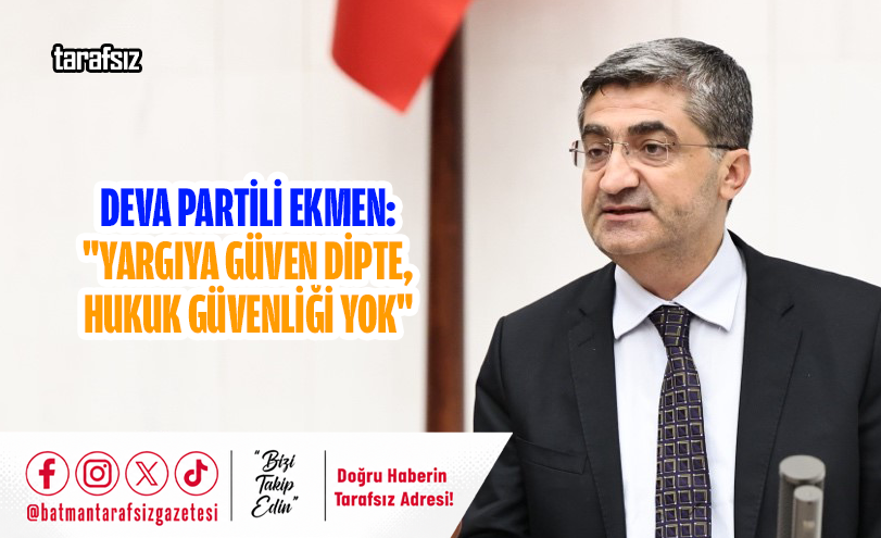 DEVA Partili Ekmen: “Yargıya Güven Dipte, Hukuk Güvenliği Yok”