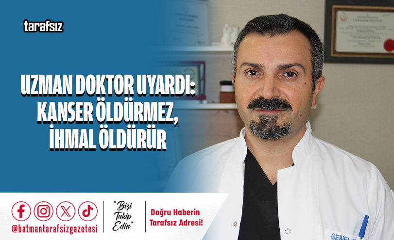 UZMAN DOKTOR UYARDI: KANSER ÖLDÜRMEZ, İHMAL ÖLDÜRÜR