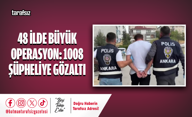 48 İLDE BÜYÜK OPERASYON: 1008 ŞÜPHELİYE GÖZALTI