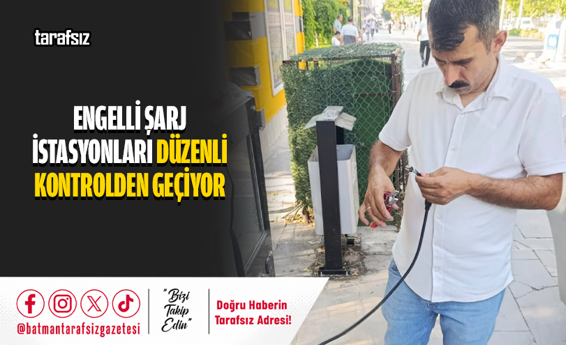 ENGELLİ ŞARJ İSTASYONLARI DÜZENLİ KONTROLDEN GEÇİYOR