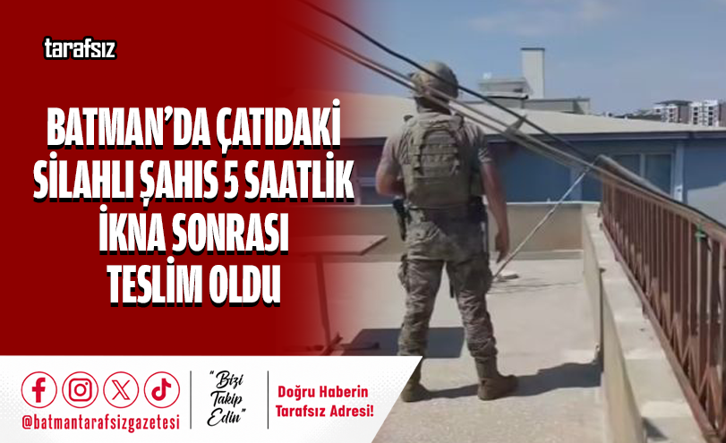 Batman’da Çatıdaki Silahlı Şahıs 5 Saatlik İkna Sonrası Teslim Oldu